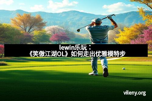 lewin乐玩：《笑傲江湖OL》如何走出优雅模特步